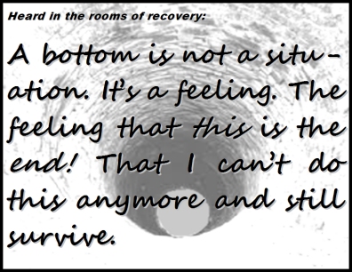 Heard in the rooms of recovery: A bottom is not a situation. It's a feeling. The feeling that this is the end! That I can't do this anymore and still survive. #Feeling #TheEnd #Recovery